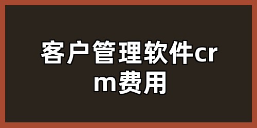 客户管理软件crm费用