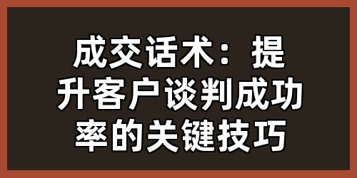 成交话术：提升客户谈判成功率的关键技巧