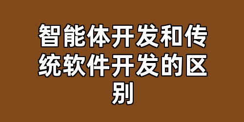 智能体开发和传统软件开发的区别