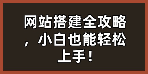 网站搭建全攻略，小白也能轻松上手！